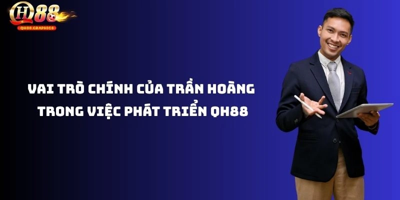 Vai trò chính của Trần Hoàng trong việc phát triển QH88